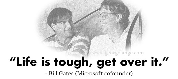 “Life is tough, get over it.” - Bill Gates (Microsoft cofounder) 